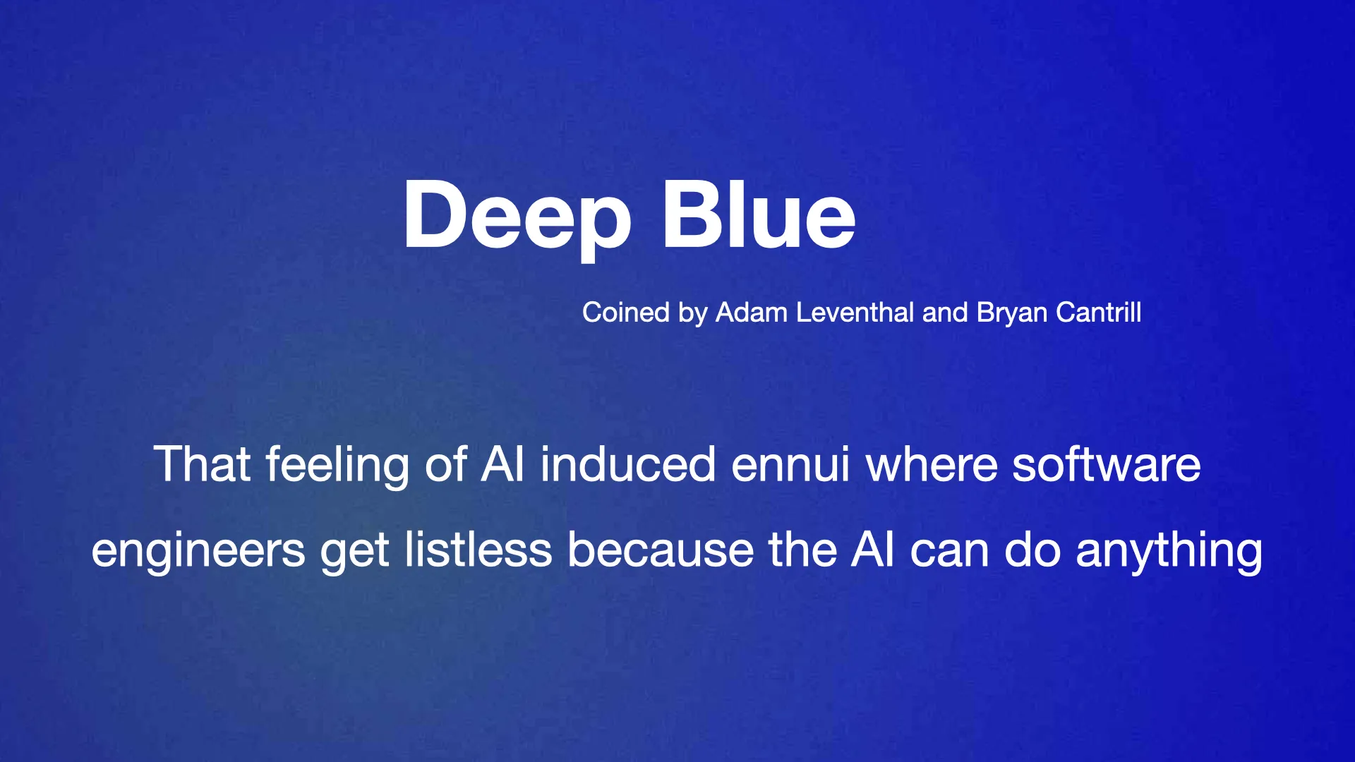Deep Blue Coined by Adam Leventhal and Bryan Cantrill That feeling of Al induced ennui where software engineers get listless because the Al can do anything 