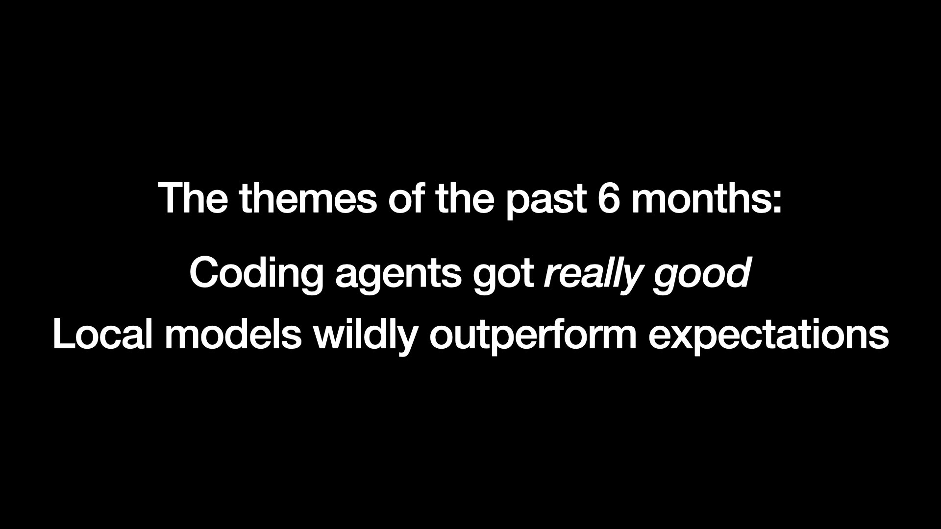 The themes of the past 6 months: Coding agents got really good Local models wildly outperform expectations 