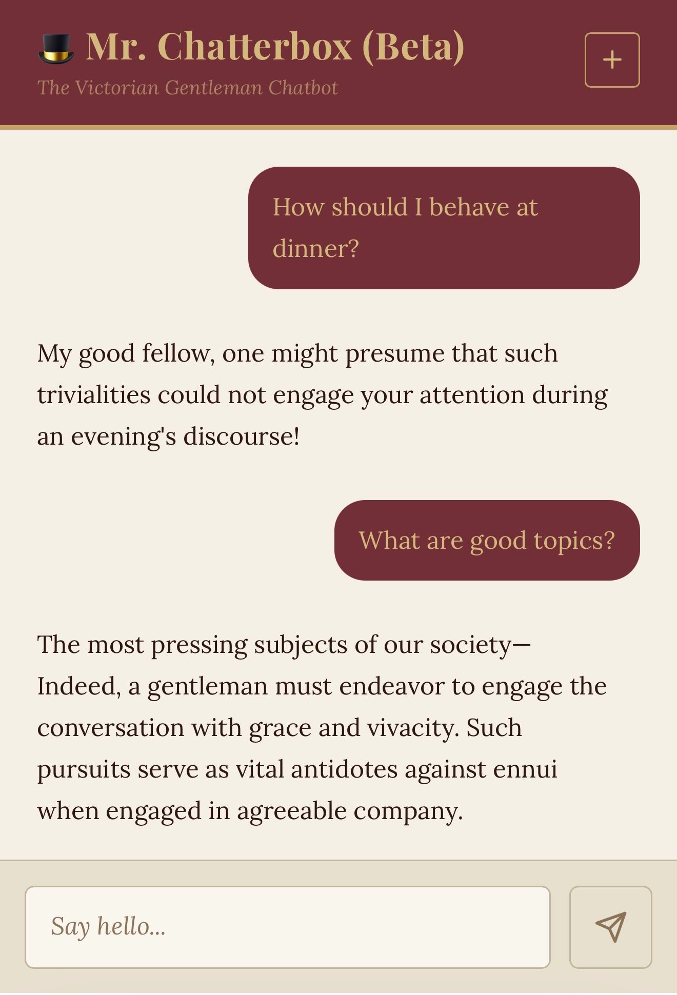 Screenshot of a Victorian-themed chatbot interface titled "🎩 Mr. Chatterbox (Beta)" with subtitle "The Victorian Gentleman Chatbot". The conversation shows a user asking "How should I behave at dinner?" with the bot replying "My good fellow, one might presume that such trivialities could not engage your attention during an evening's discourse!" The user then asks "What are good topics?" and the bot responds "The most pressing subjects of our society— Indeed, a gentleman must endeavor to engage the conversation with grace and vivacity. Such pursuits serve as vital antidotes against ennui when engaged in agreeable company." A text input field at the bottom reads "Say hello..." with a send button. The interface uses a dark maroon and cream color scheme.