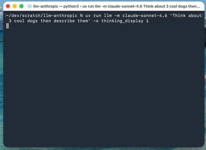 Animated demo. Starts with ~/dev/scratch/llm-anthropic % uv run llm -m claude-sonnet-4.6 'Think about 3 cool dogs then describe them' -o thinking_display 1 - the text then streams in grey: The user wants me to think about 3 cool dogs and then describe them. Let me come up with 3 interesting, cool dogs and describe them. Then switches to regular color text for the output that describes the dogs.