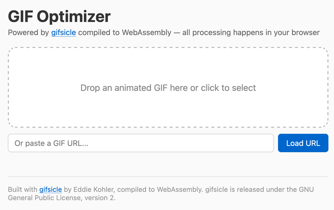 Screenshot of a web application titled "GIF Optimizer" with subtitle "Powered by gifsicle compiled to WebAssembly — all processing happens in your browser". A large dashed-border drop zone reads "Drop an animated GIF here or click to select". Below is a text input with placeholder "Or paste a GIF URL..." and a blue "Load URL" button. Footer text reads "Built with gifsicle by Eddie Kohler, compiled to WebAssembly. gifsicle is released under the GNU General Public License, version 2."